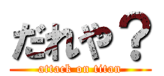 だれや？ (attack on titan)
