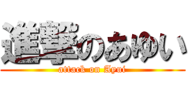 進撃のあゆい (attack on Ayui)