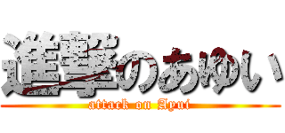 進撃のあゆい (attack on Ayui)