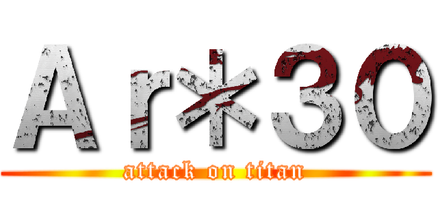 Ａｒ＊３０ (attack on titan)