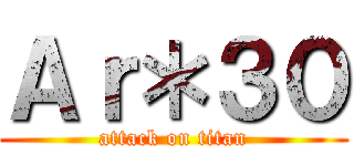 Ａｒ＊３０ (attack on titan)