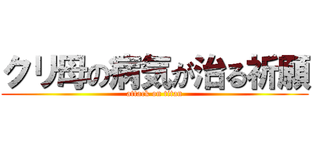 クリ母の病気が治る祈願 (attack on titan)