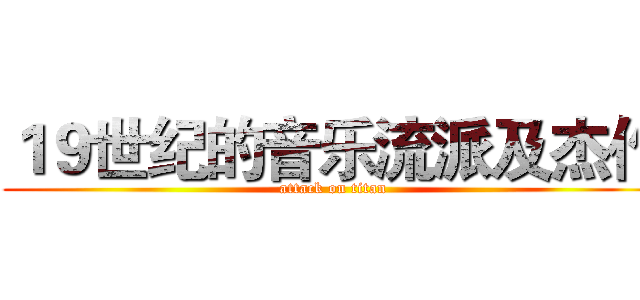 １９世纪的音乐流派及杰作 (attack on titan)