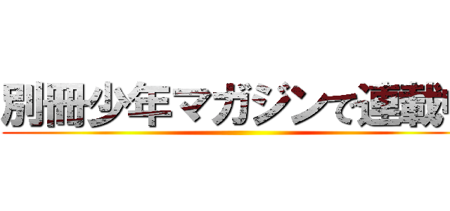 別冊少年マガジンで連載中 ()