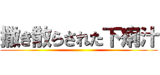 撒き散らされた下痢汁 ()