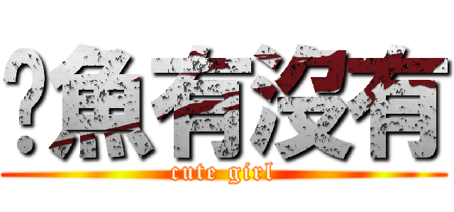 貓魚有沒有 (cute girl)