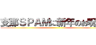 支那ＳＰＡＭに新年のお呪いを ()