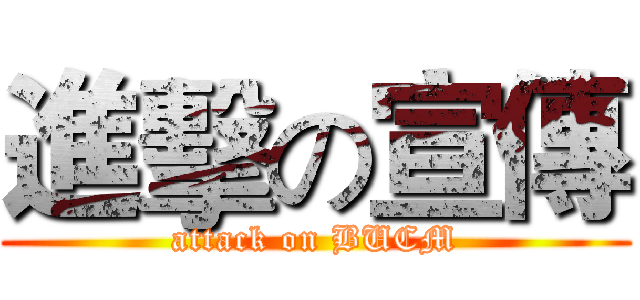 進擊の宣傳 (attack on BUCM)