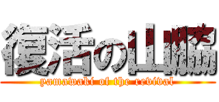 復活の山脇 (yamawaki of the revival)