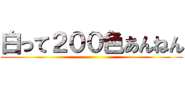 白って２００色あんねん ()