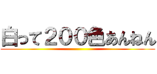 白って２００色あんねん ()