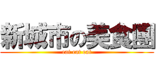 新城市の美食團 (eat eat eat)