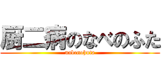 厨二病のなべのふた (nabenohuta)