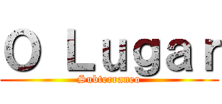 Ｏ Ｌｕｇａｒ (Subterraneo)