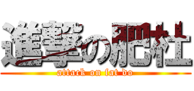 進撃の肥杜 (attack on fat do)
