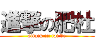 進撃の肥杜 (attack on fat do)