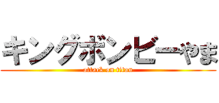 キングボンビーやま (attack on titan)