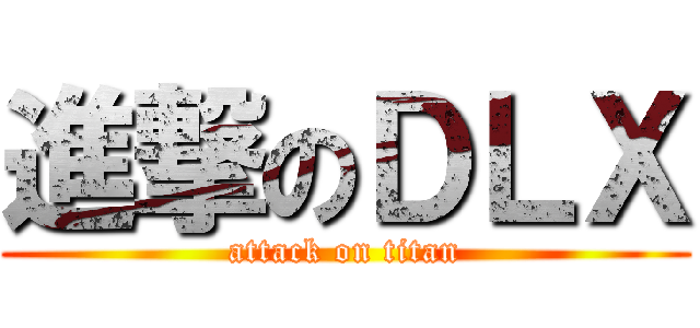 進撃のＤＬＸ (attack on titan)
