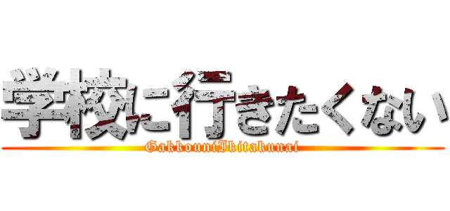 学校に行きたくない (GakkouniIkitakunai)