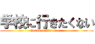 学校に行きたくない (GakkouniIkitakunai)