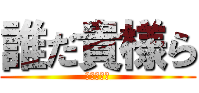 誰だ貴様ら (උඩොන්)