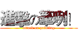 進擊の筆咧！ (attack on painting)