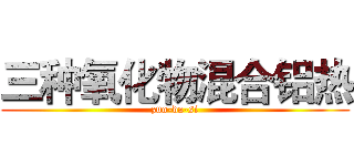 三种氧化物混合铝热 (zuo-da-si)