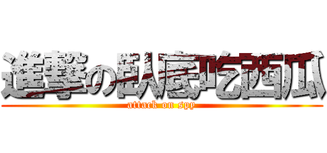進撃の臥底吃西瓜 (attack on spy)
