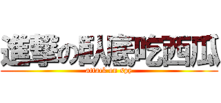 進撃の臥底吃西瓜 (attack on spy)