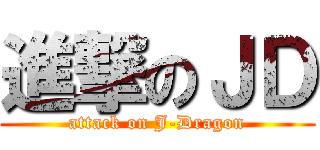 進撃のＪＤ (attack on J-Dragon)