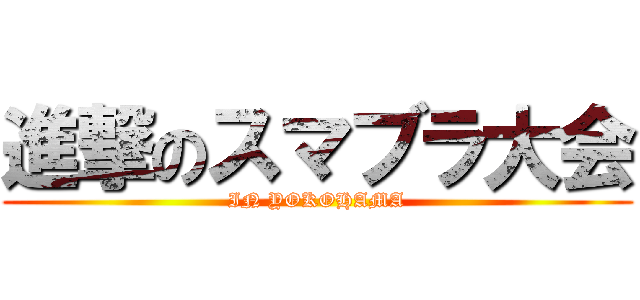 進撃のスマブラ大会 (IN YOKOHAMA)