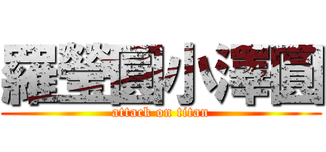 羅瑩圓小澤圓 (attack on titan)