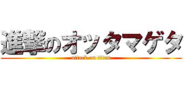 進撃のオッタマゲタ (attack on titan)