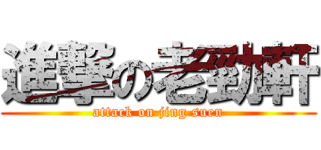 進撃の老勁軒 (attack on jing suen)