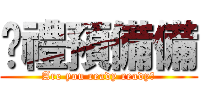 柒禮預備備 (Are you ready ready?)