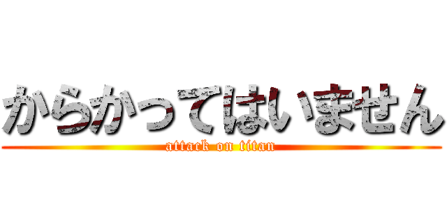 からかってはいません (attack on titan)