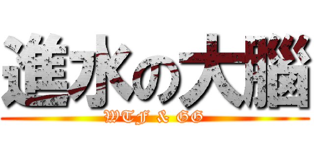 進水の大腦 (WTF & GG)