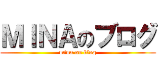 ＭＩＮＡのブログ (mina on blog)