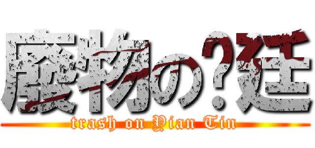 廢物の彥廷 (trash on Yian Tin)