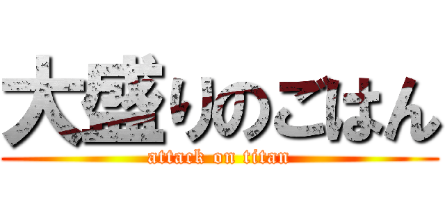 大盛りのごはん (attack on titan)