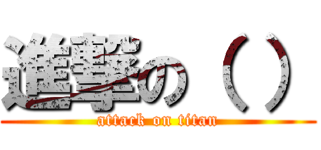 進撃の（ ） (attack on titan)