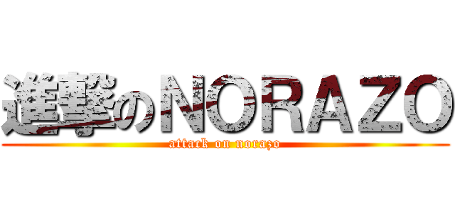 進撃のＮＯＲＡＺＯ (attack on norazo)