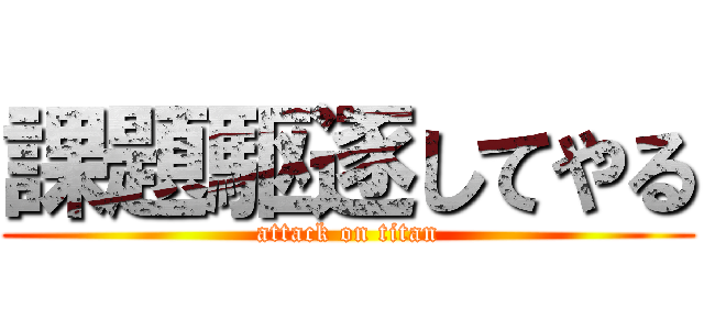 課題駆逐してやる (attack on titan)