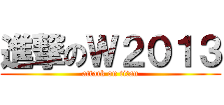 進撃のＷ２０１３ (attack on titan)