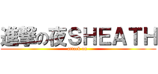 進撃の夜ＳＨＥＡＴＨ (attack on )
