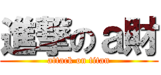 進撃のａ財 (attack on titan)