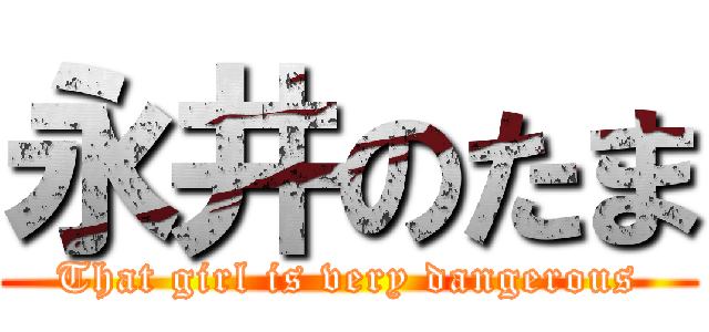 永井のたま (That girl is very dangerous)