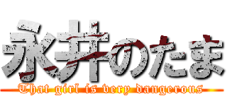 永井のたま (That girl is very dangerous)