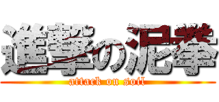 進撃の泥拳 (attack on soil)