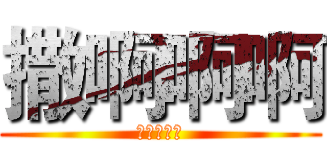 撒啊啊啊 (啊啊啊啊啊)